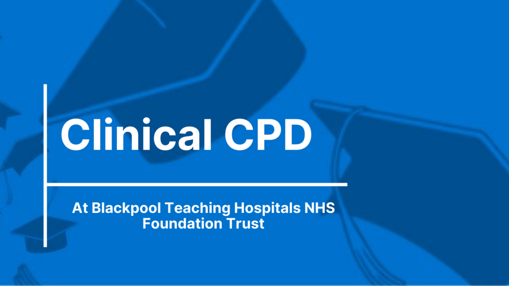 Clinical CPD at Blackpool Teaching Hospitals NHS Foundation Trust