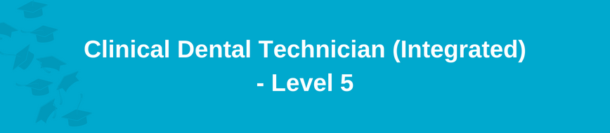 Clinical Dental Technician (Integrated) - Level 5