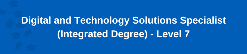 Digital and Technology Solutions Specialist (Integrated Degree) - Level 7