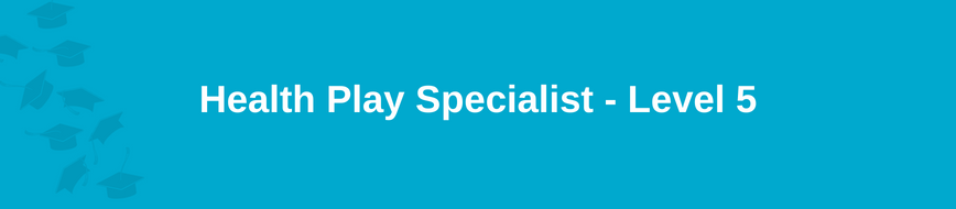 Health Play Specialist - Level 5