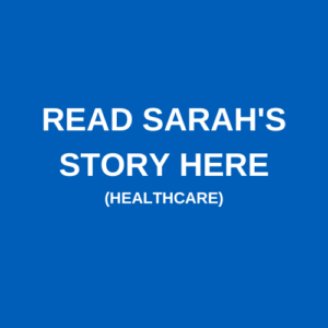 Read Sarah's Story Here (Healthcare)